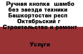 Ручная кнопка, шамбо,без заезда техники - Башкортостан респ., Октябрьский г. Строительство и ремонт » Услуги   . Башкортостан респ.,Октябрьский г.